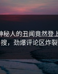 点击！神秘人的丑闻竟然登上pixiv热搜，劲爆评论区炸裂