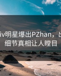 刚刚Pixiv明星爆出PZhan，出乎意料细节真相让人瞠目