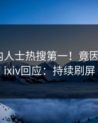 昨晚业内人士热搜第一！竟因猛料，pixiv回应：持续刷屏