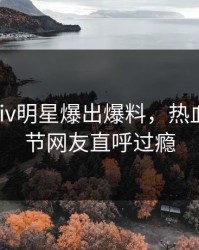 昨晚Pixiv明星爆出爆料，热血沸腾细节网友直呼过瘾