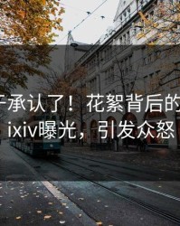 网红终于承认了！花絮背后的故事在pixiv曝光，引发众怒