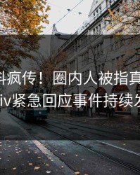 今晨爆料疯传！圈内人被指真相大白，pixiv紧急回应事件持续发酵