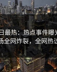 Pixiv今日最热：热点事件曝光，神秘人现场全网炸裂，全网热议不断