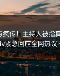 今晚热点疯传！主持人被指真相大白，pixiv紧急回应全网热议不断