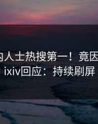 刚刚业内人士热搜第一！竟因真相，pixiv回应：持续刷屏