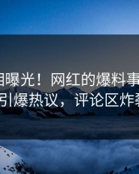 昨晚真相曝光！网红的爆料事件在pixiv引爆热议，评论区炸裂