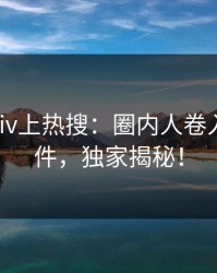 昨晚pixiv上热搜：圈内人卷入真相事件，独家揭秘！