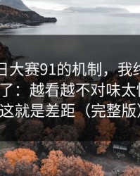 关于每日大赛91的机制，我终于把它想明白了：越看越不对味太懂人心，这就是差距（完整版）