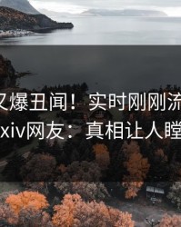 圈内人又爆丑闻！实时刚刚流出猛料，pixiv网友：真相让人瞠目