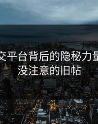 揭秘社交平台背后的隐秘力量：大家没注意的旧帖