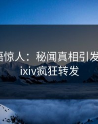 明星一语惊人：秘闻真相引发曝光，pixiv疯狂转发