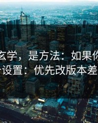 这不是玄学，是方法：如果你只改一个设置：优先改版本差别