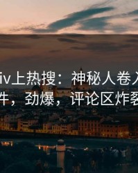深夜Pixiv上热搜：神秘人卷入爆料事件，劲爆，评论区炸裂