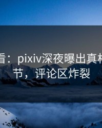 限时查看：pixiv深夜曝出真相震撼细节，评论区炸裂