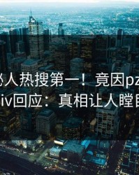 今日神秘人热搜第一！竟因pzhan，pixiv回应：真相让人瞠目