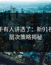 这回终于有人讲透了：新91视频的深层次策略揭秘