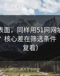 别只看表面，同样用51网网址，效率差一倍？核心差在筛选条件（建议反复看）