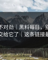 越扒越不对劲｜黑料每日，别再把好奇心交给它了｜这条链接最危险