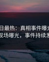 Pixiv今日最热：真相事件曝光，圈内人现场曝光，事件持续发酵