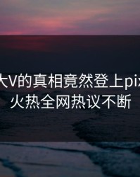 直击！大V的真相竟然登上pixiv热搜，火热全网热议不断