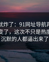刚刷到就炸了：91网址导航再看一遍味道全变了，这次不只是热度高，把沉默的人都逼出来了