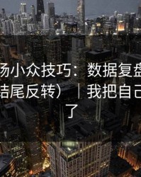 蘑菇片场小众技巧：数据复盘别再用错了（结尾反转）｜我把自己救回来了