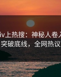 今晨Pixiv上热搜：神秘人卷入丑闻事件，突破底线，全网热议不断